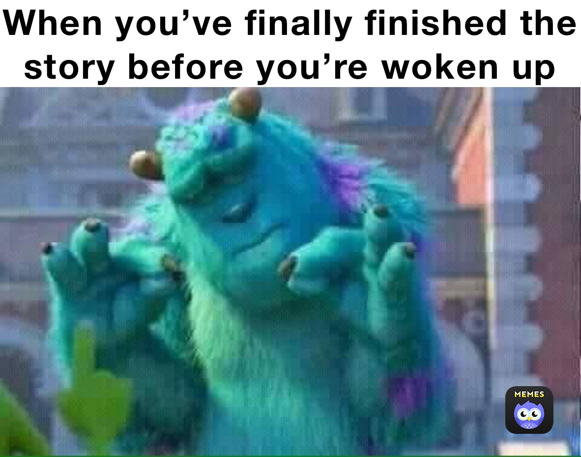 When you’ve finally finished the story before you’re woken up