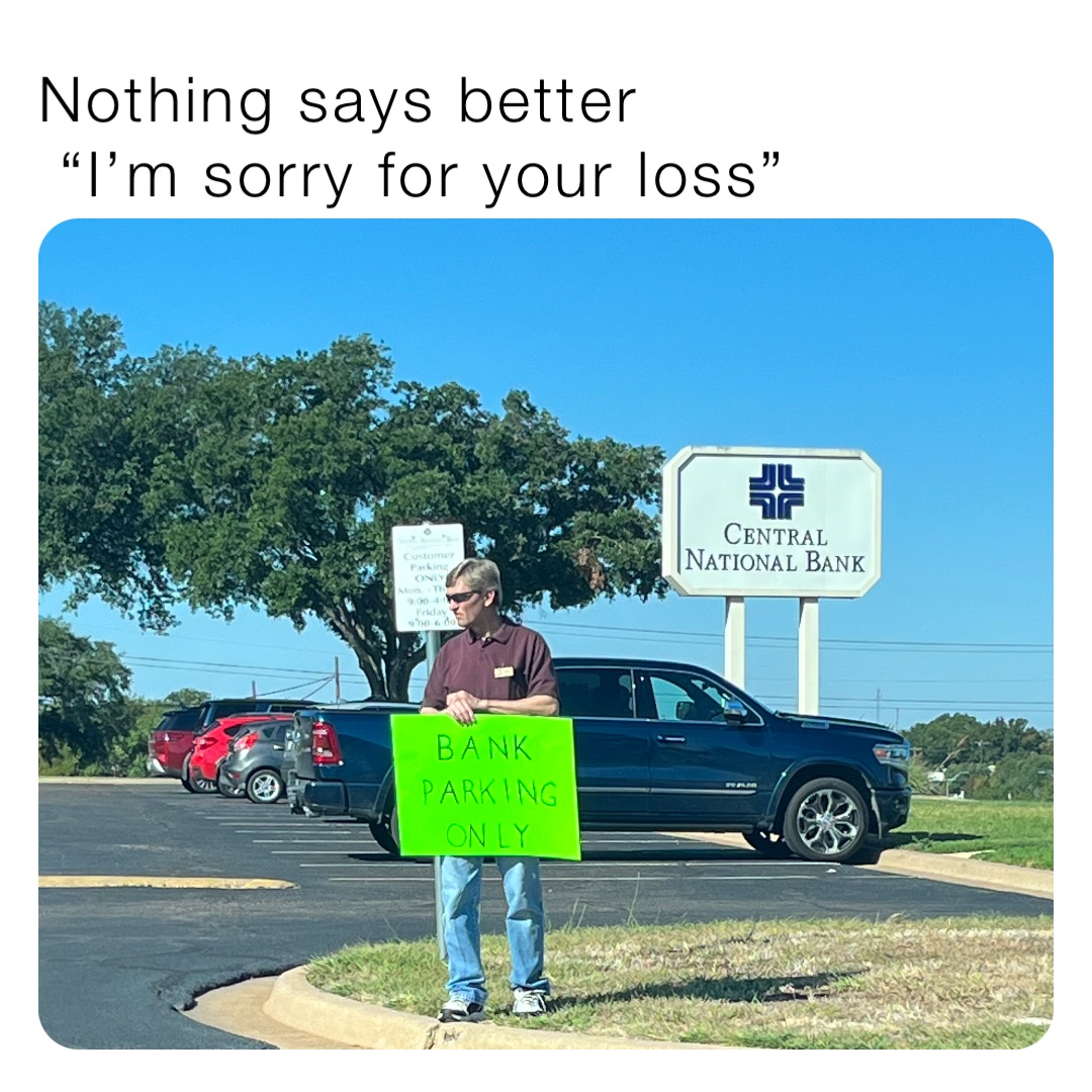 Nothing says better
 “I’m sorry for your loss”