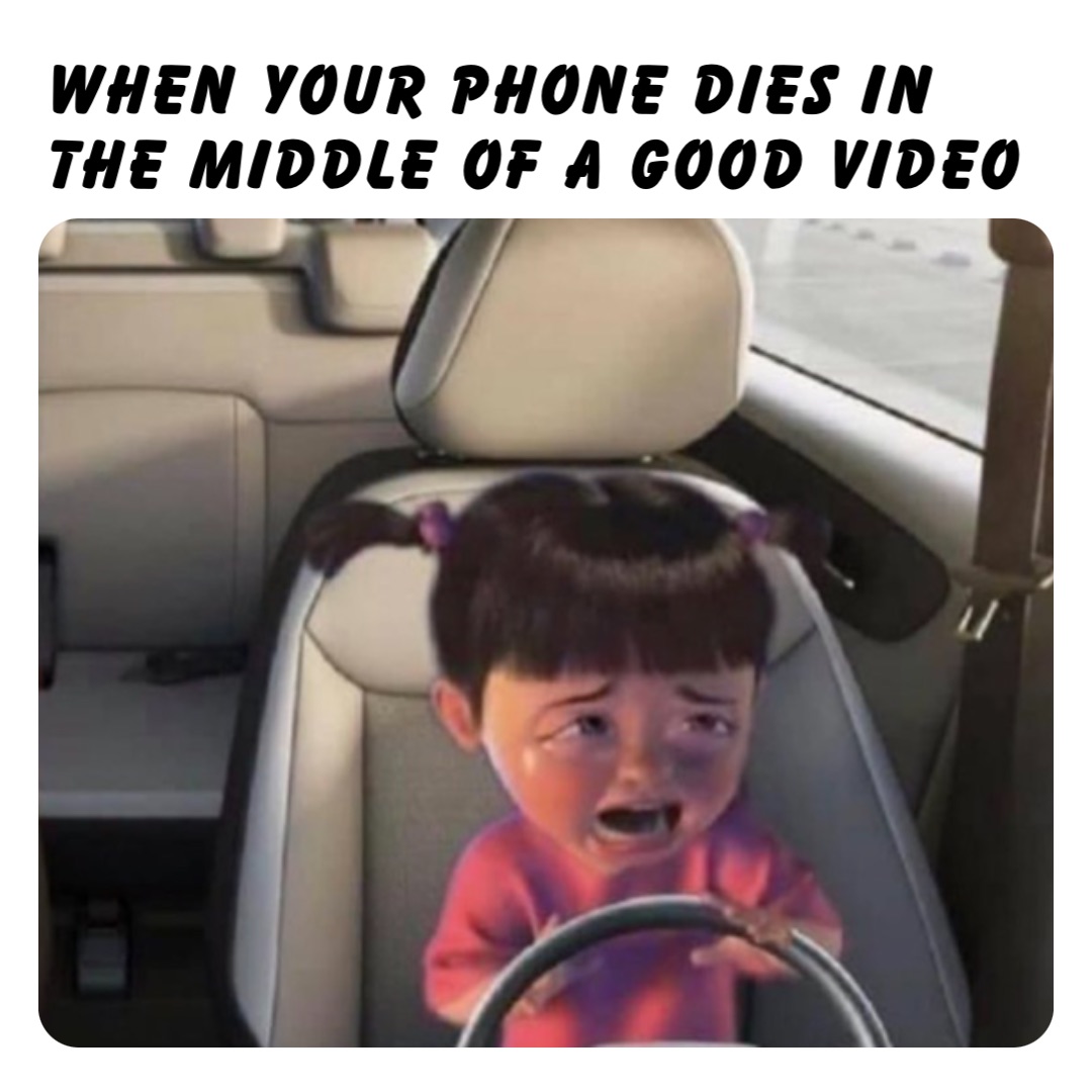 When your phone dies in the middle of a good video