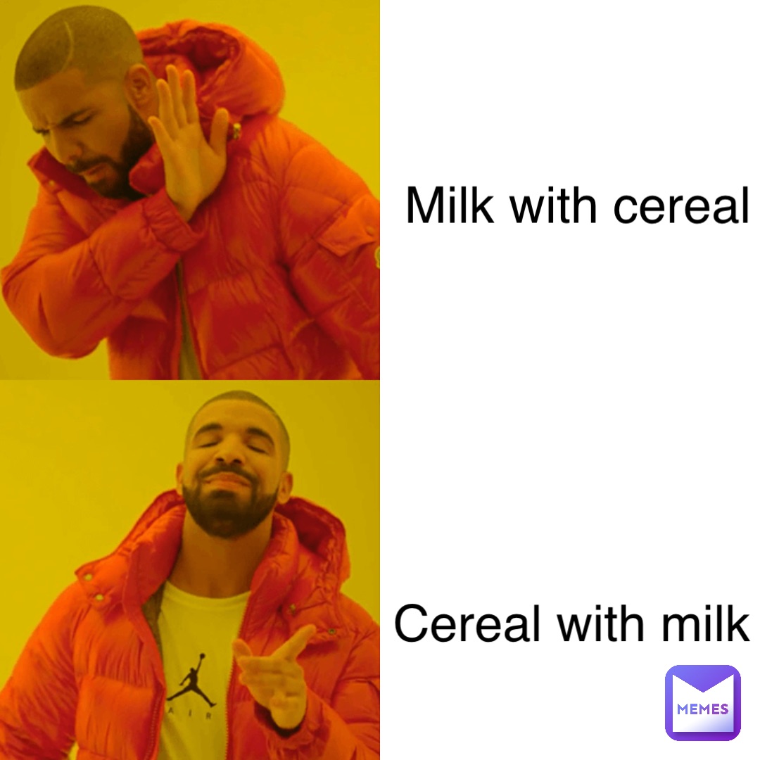 Milk with cereal Cereal with milk