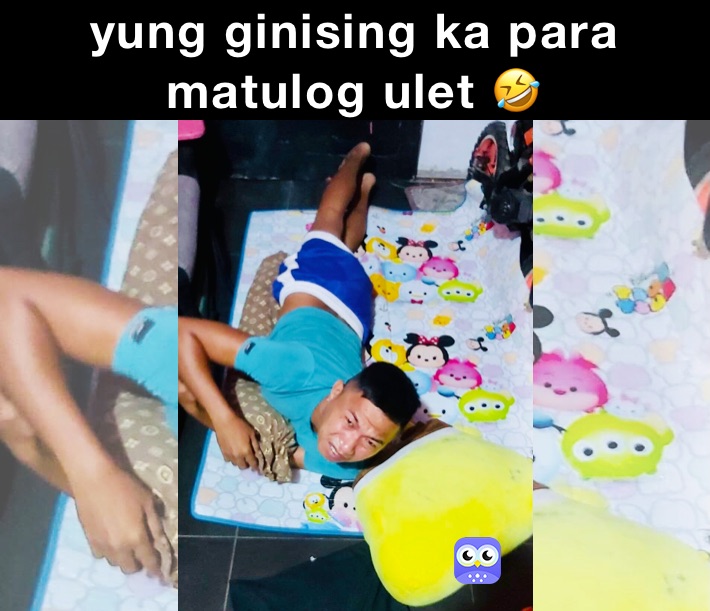 yung ginising ka para matulog ulet 🤣