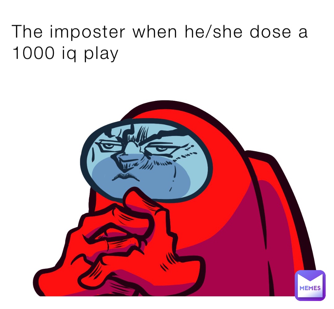The imposter when he/she dose a 1000 iq play