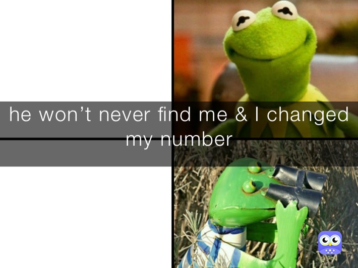 he won’t never find me & I changed my number