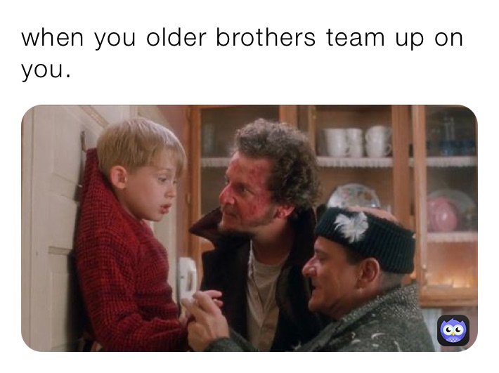 when you older brothers team up on you.