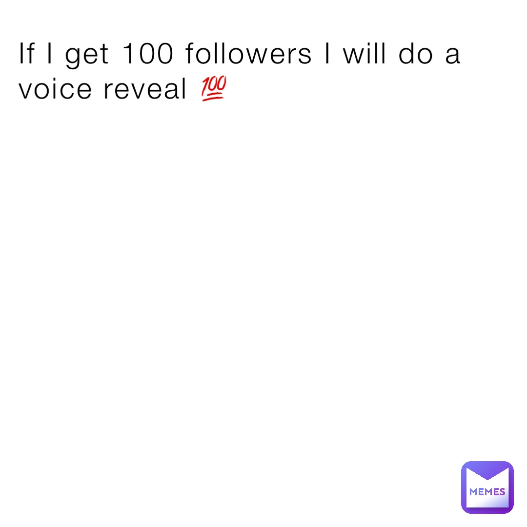 If I get 100 followers I will do a voice reveal 💯