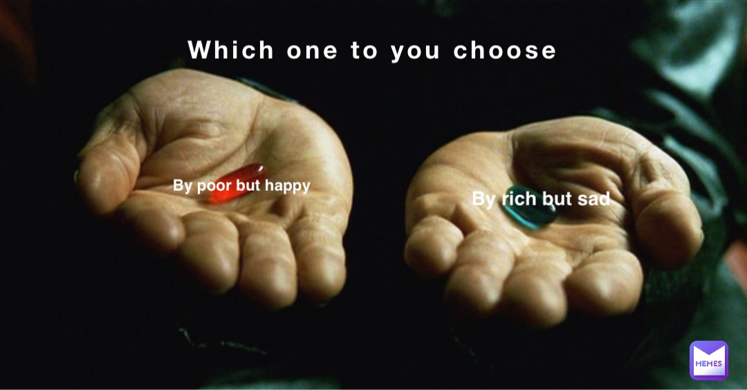 Which one to you choose By poor but happy By rich but sad