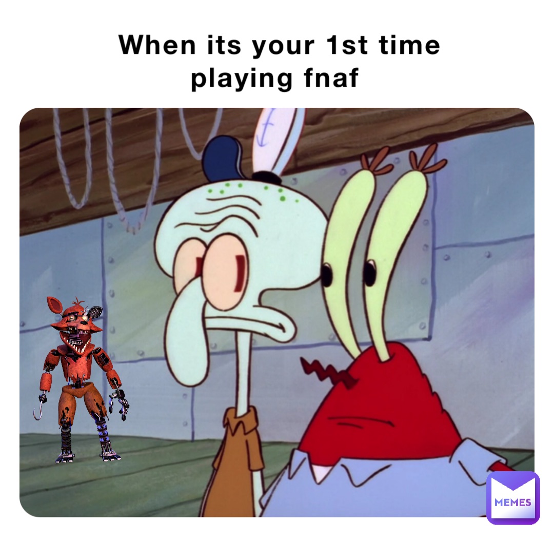 When its your 1st time playing fnaf