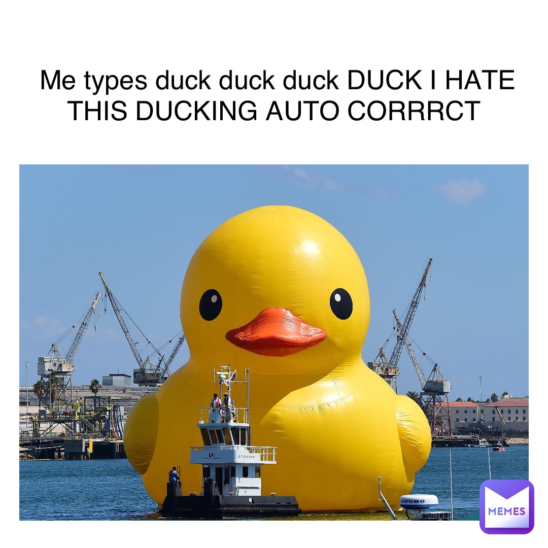 Me types duck duck duck DUCK I HATE THIS DUCKING AUTO CORRRCT