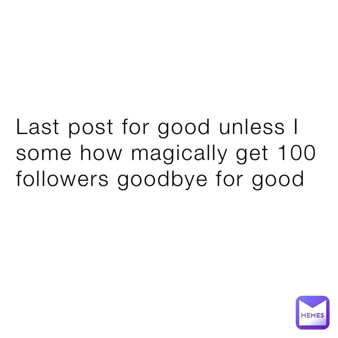 I’m done no more Less I get 100 but I’m sorry goodbye for good