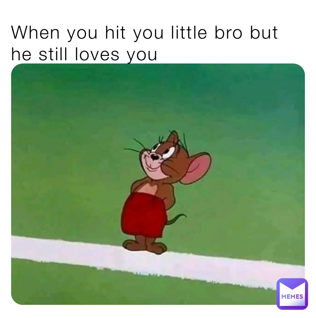 When you hit you little bro but he still loves you