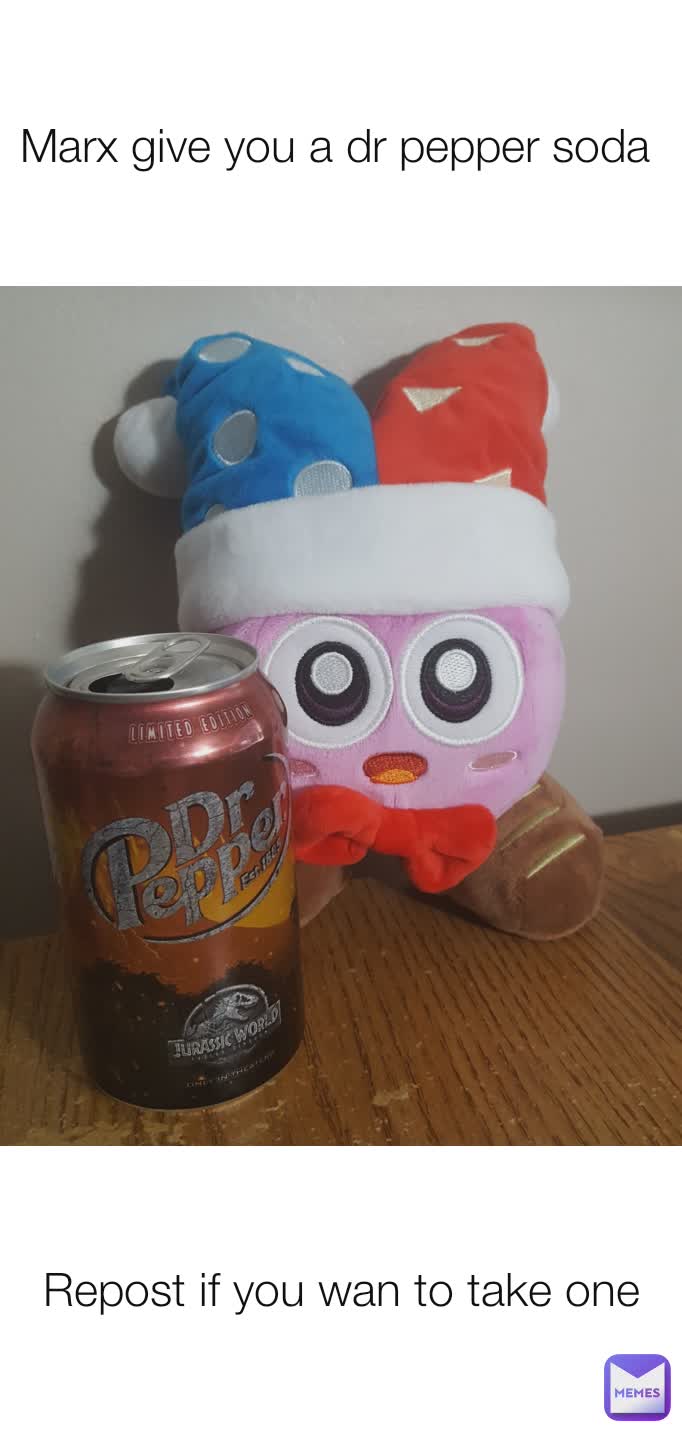 Repost if you wan to take one Marx give you a dr pepper soda 