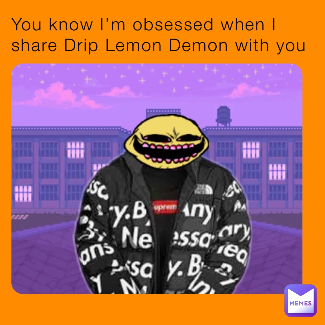 you-know-i-m-obsessed-when-i-share-drip-lemon-demon-with-you