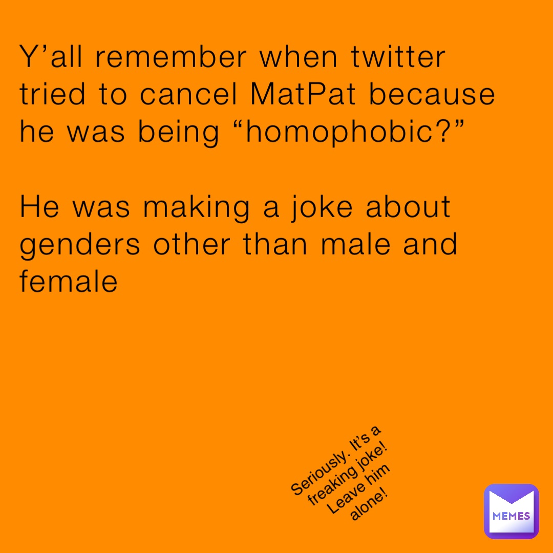 Y’all remember when twitter tried to cancel MatPat because he was being “homophobic?”

He was making a joke about genders other than male and female Seriously. It’s a freaking joke! Leave him alone!