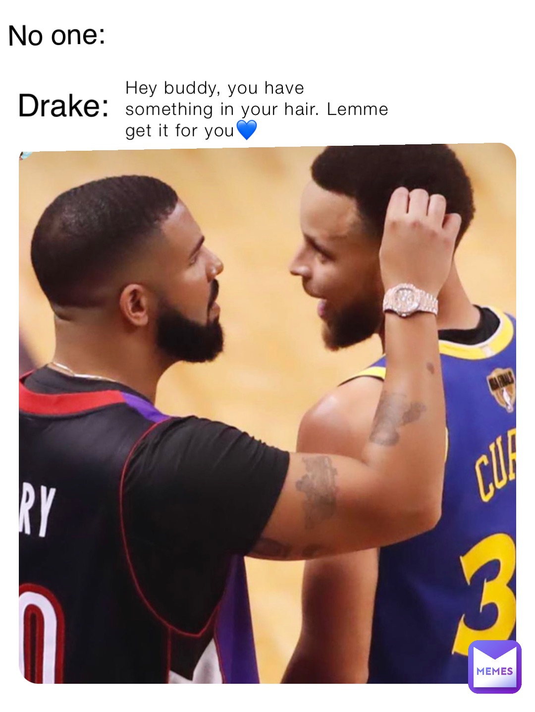 Hey buddy, you have something in your hair. Lemme get it for you💙 No one: Drake: