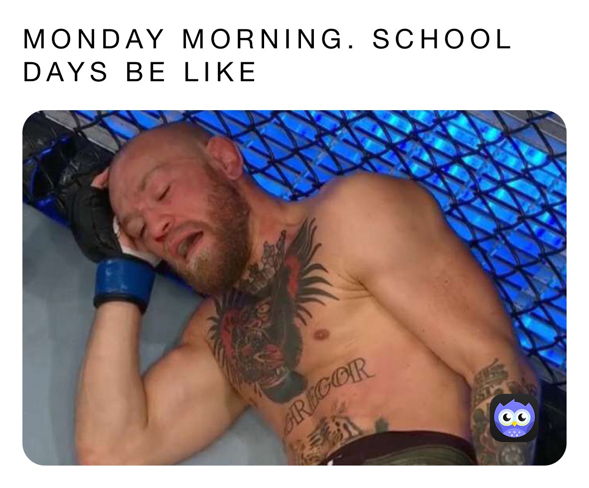 MONDAY MORNING. SCHOOL DAYS BE LIKE 