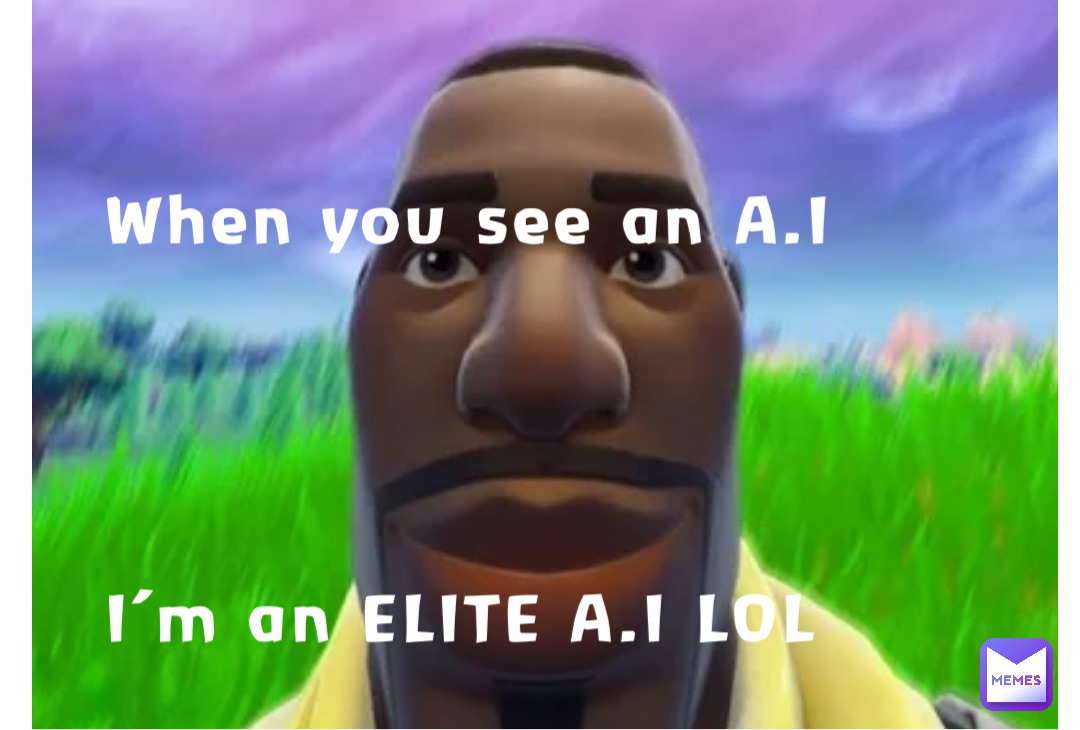 When you see an A.I




I’m an ELITE A.I LOL