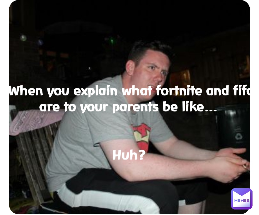 Double tap to edit When you explain what fortnite and fifa are to your parents be like…


Huh?