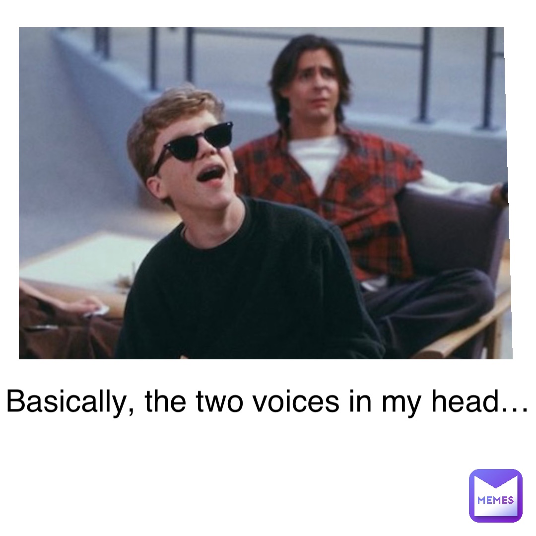 Basically, the two voices in my head…