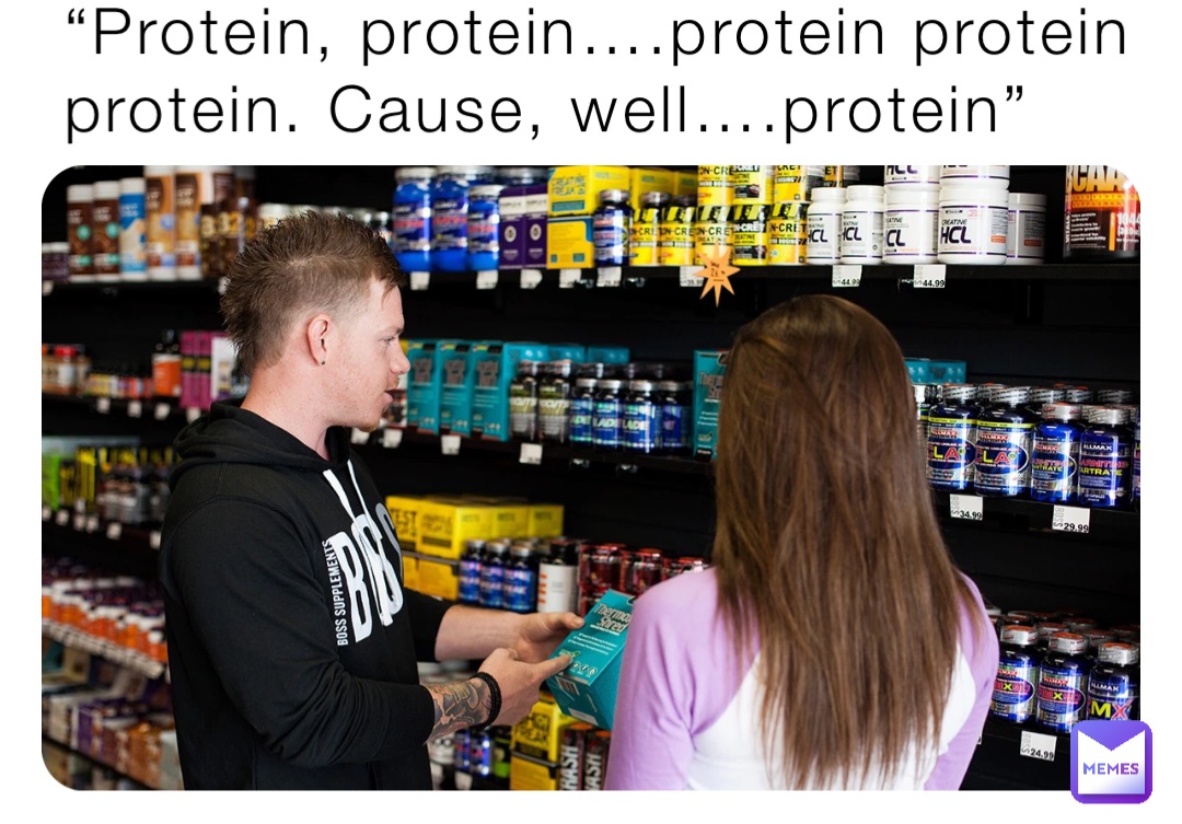 “Protein, protein….protein protein protein. Cause, well….protein”