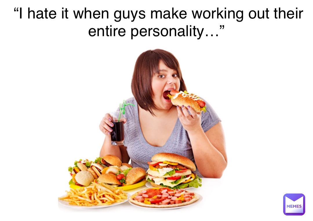 “I hate it when guys make working out their entire personality…”