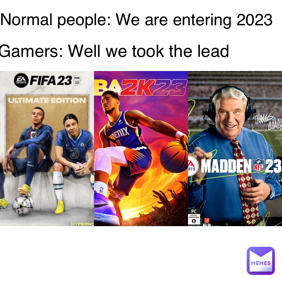 Normal people: We are entering 2023 Gamers: Well we took the lead