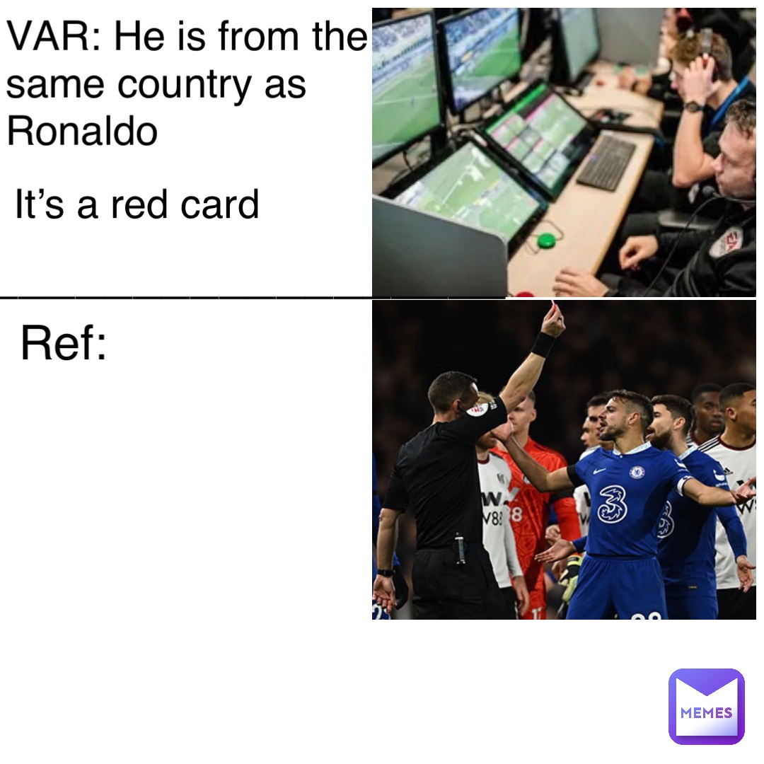 VAR: He is from the same country as Ronaldo It’s a red card Ref: __________________