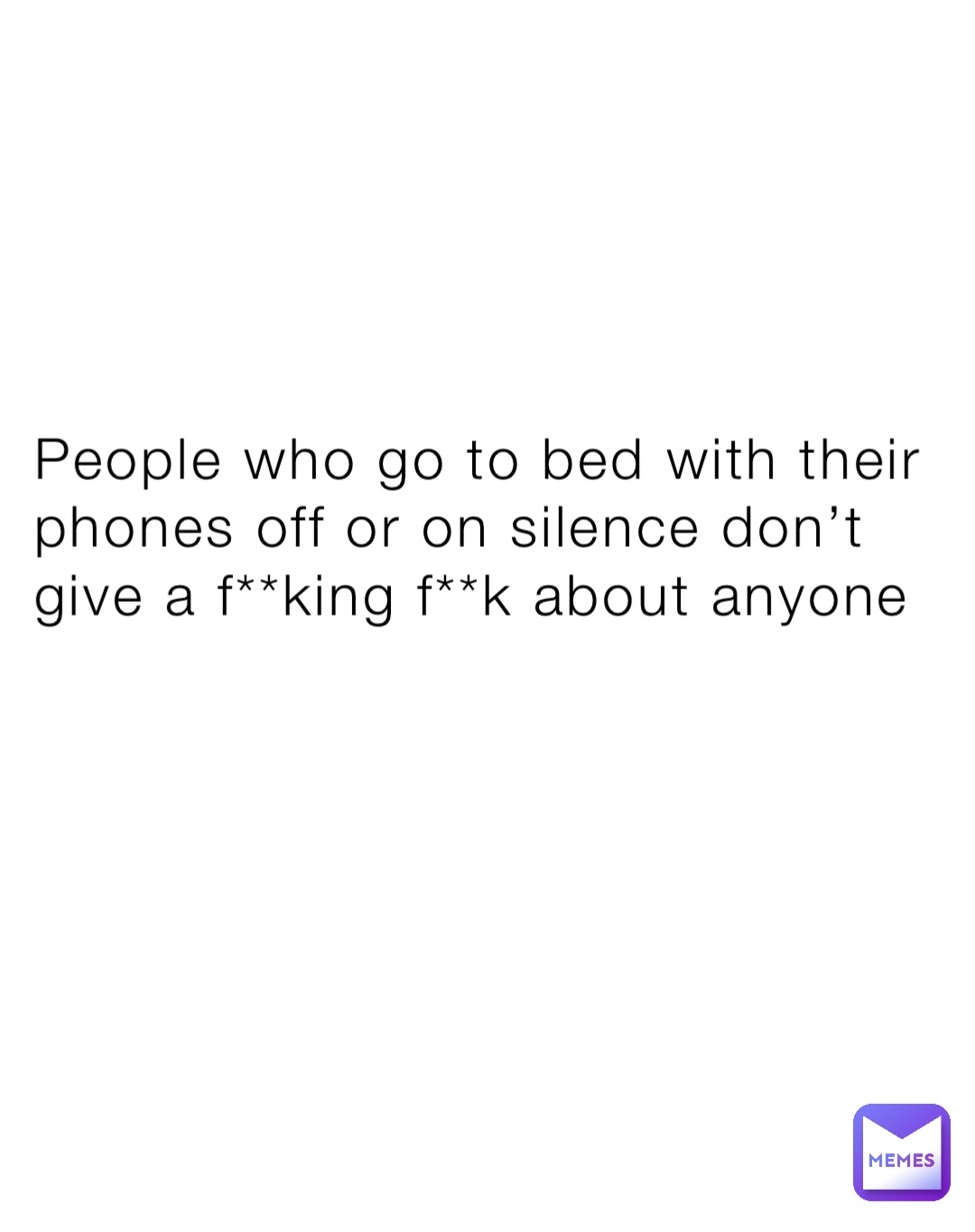 People who go to bed with their phones off or on silence don’t give a f**king f**k about anyone