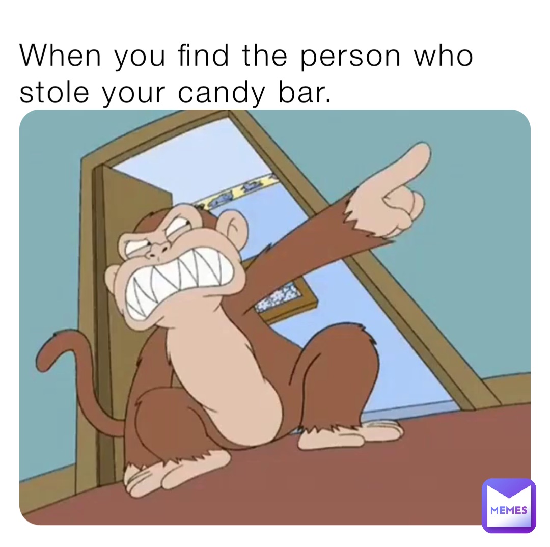 When you find the person who stole your candy bar.