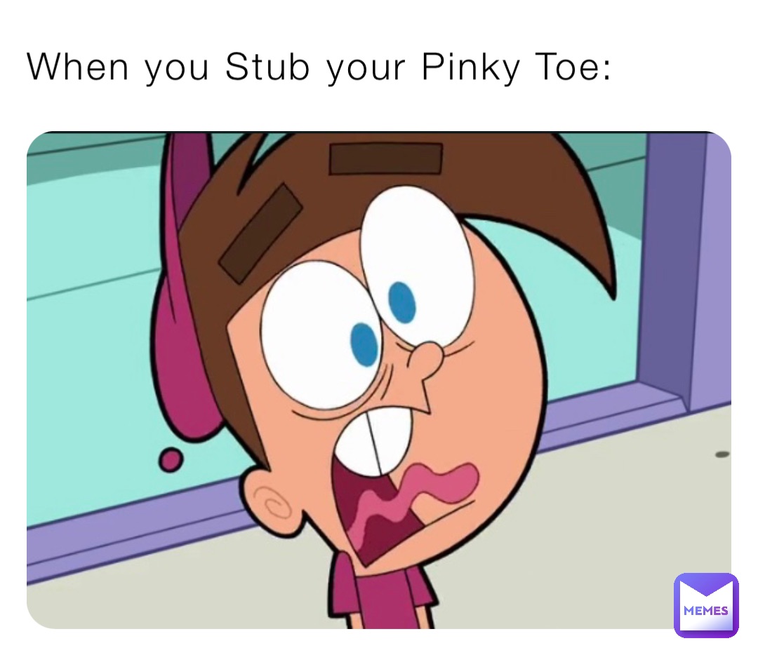 When you Stub your Pinky Toe A113GR Memes