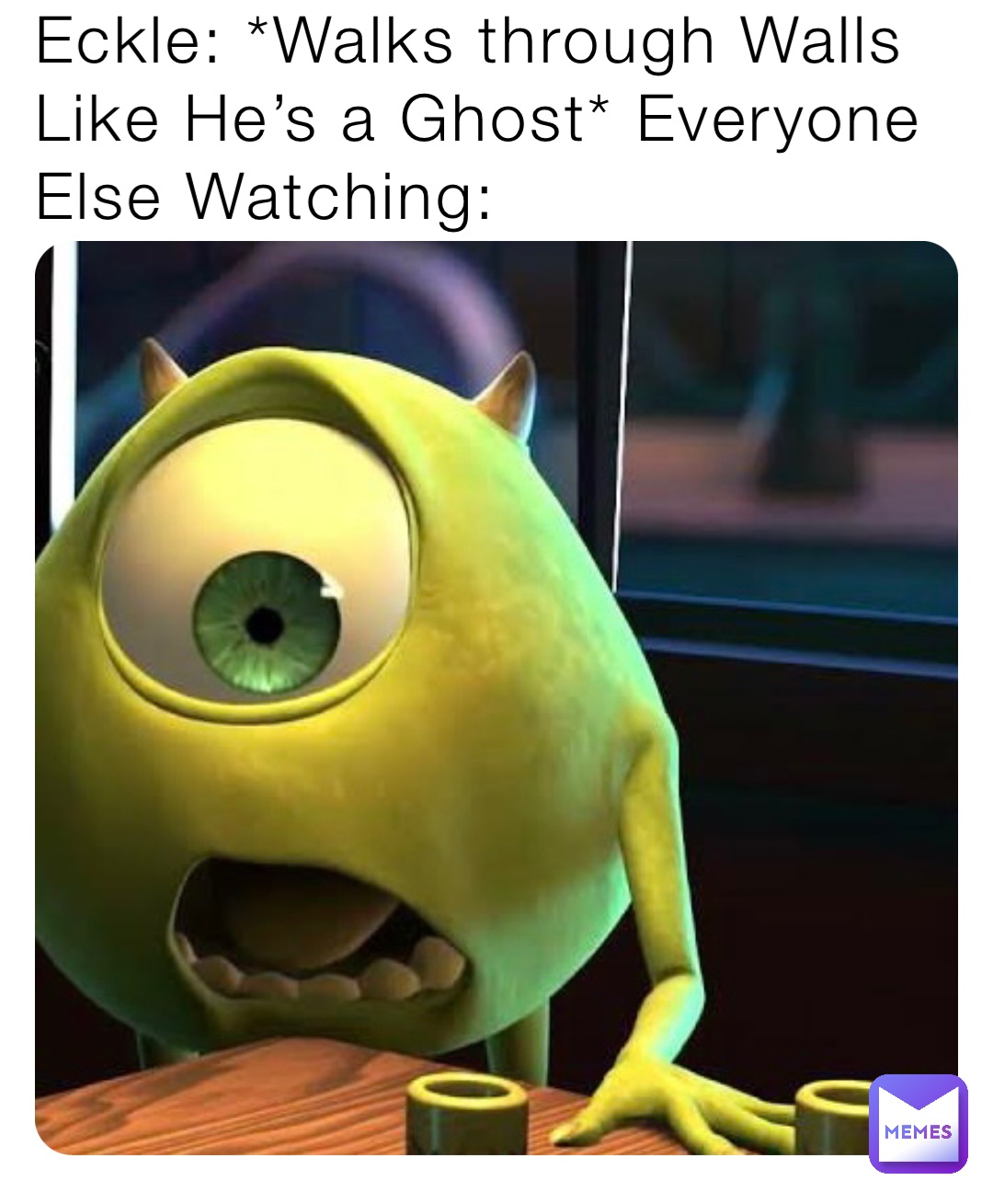 Eckle: *Walks through Walls Like He’s a Ghost* Everyone Else Watching: