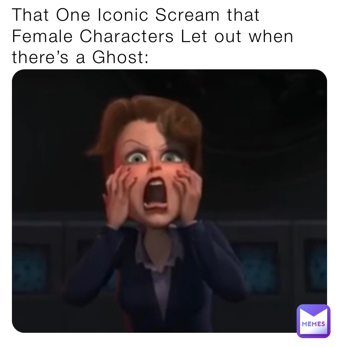 That One Iconic Scream that Female Characters Let out when there’s a Ghost: