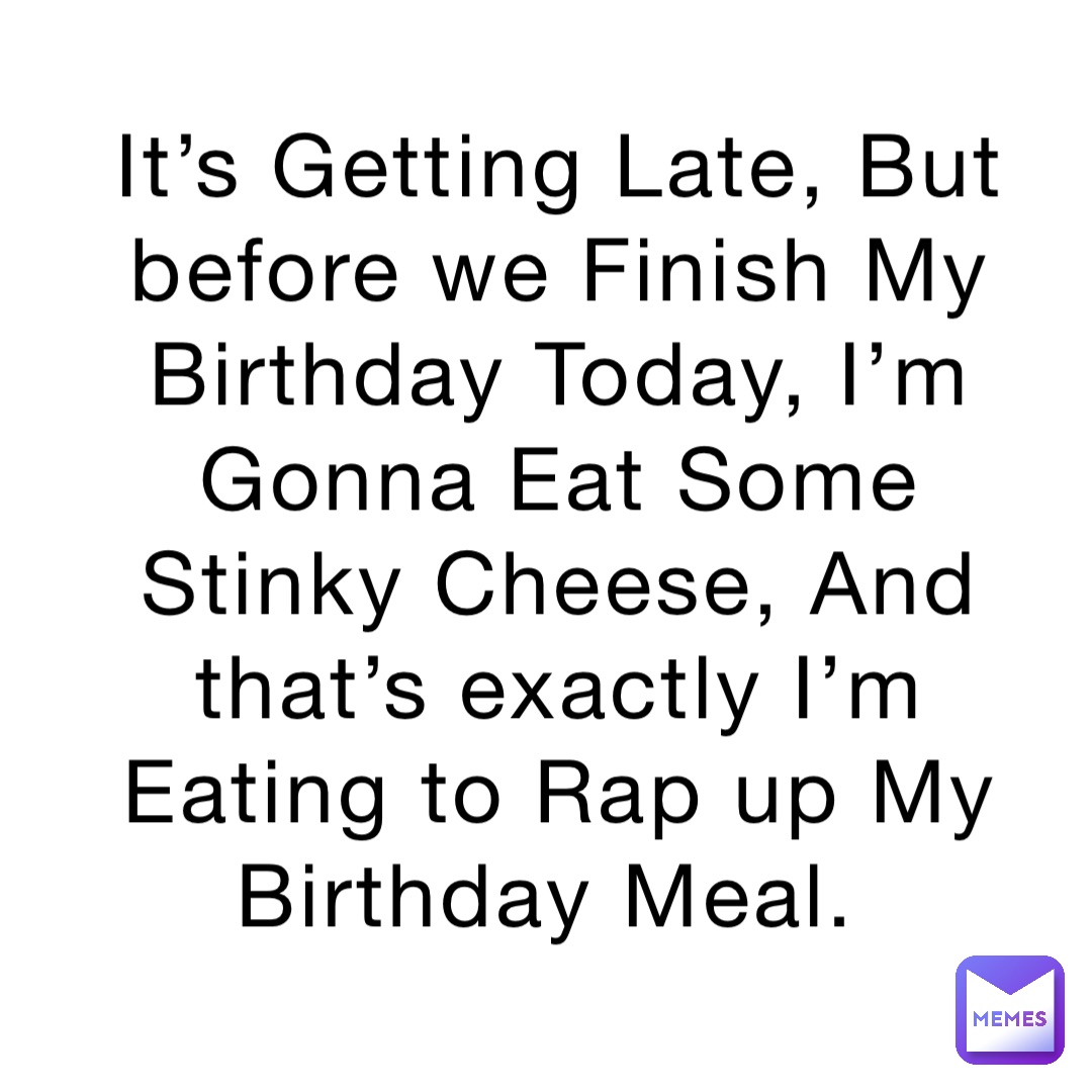 It’s Getting Late, But before we Finish My Birthday Today, I’m Gonna Eat Some Stinky Cheese, And that’s exactly I’m Eating to Rap up My Birthday Meal.