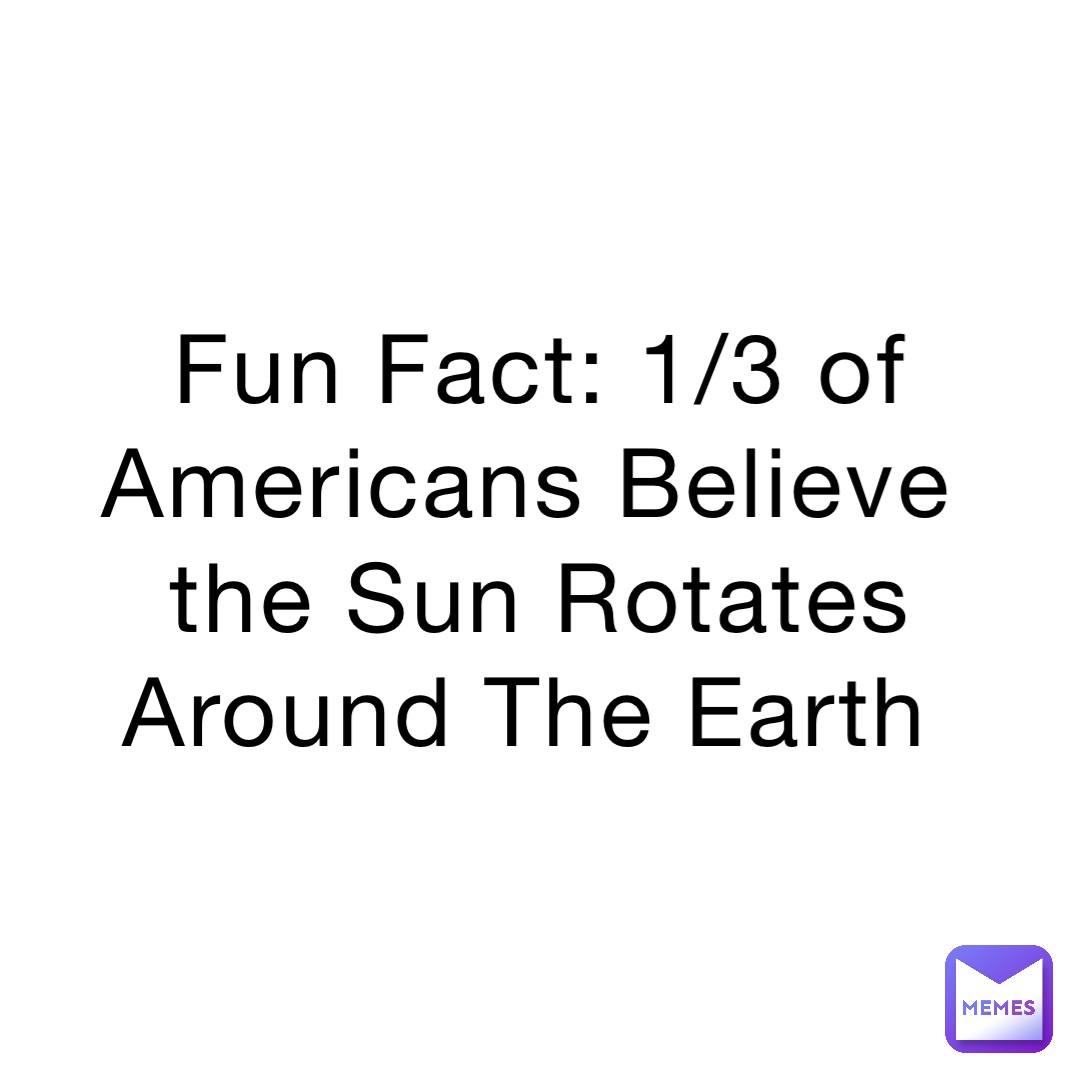 Fun Fact: 1/3 of Americans Believe the Sun Rotates Around The Earth