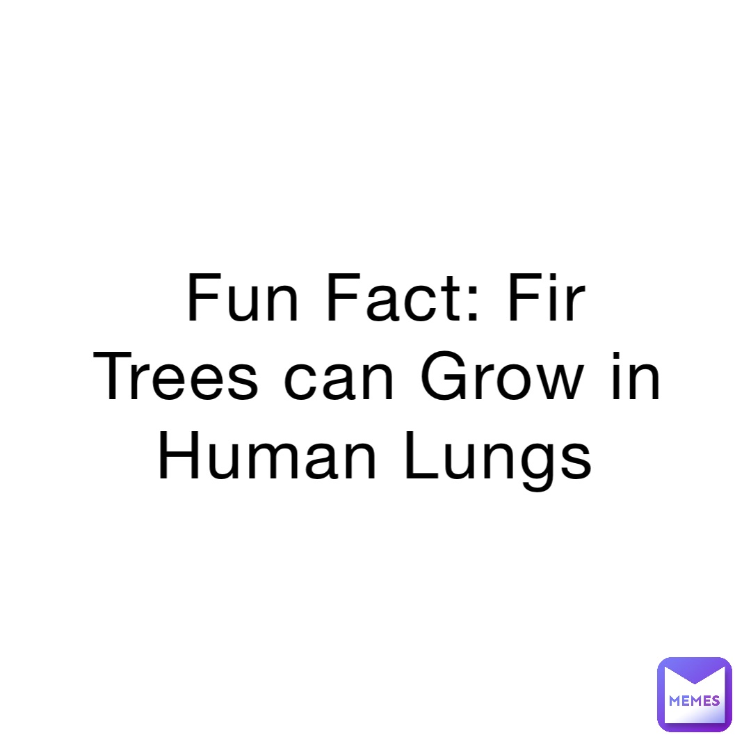 Fun Fact: Fir Trees can Grow in Human Lungs