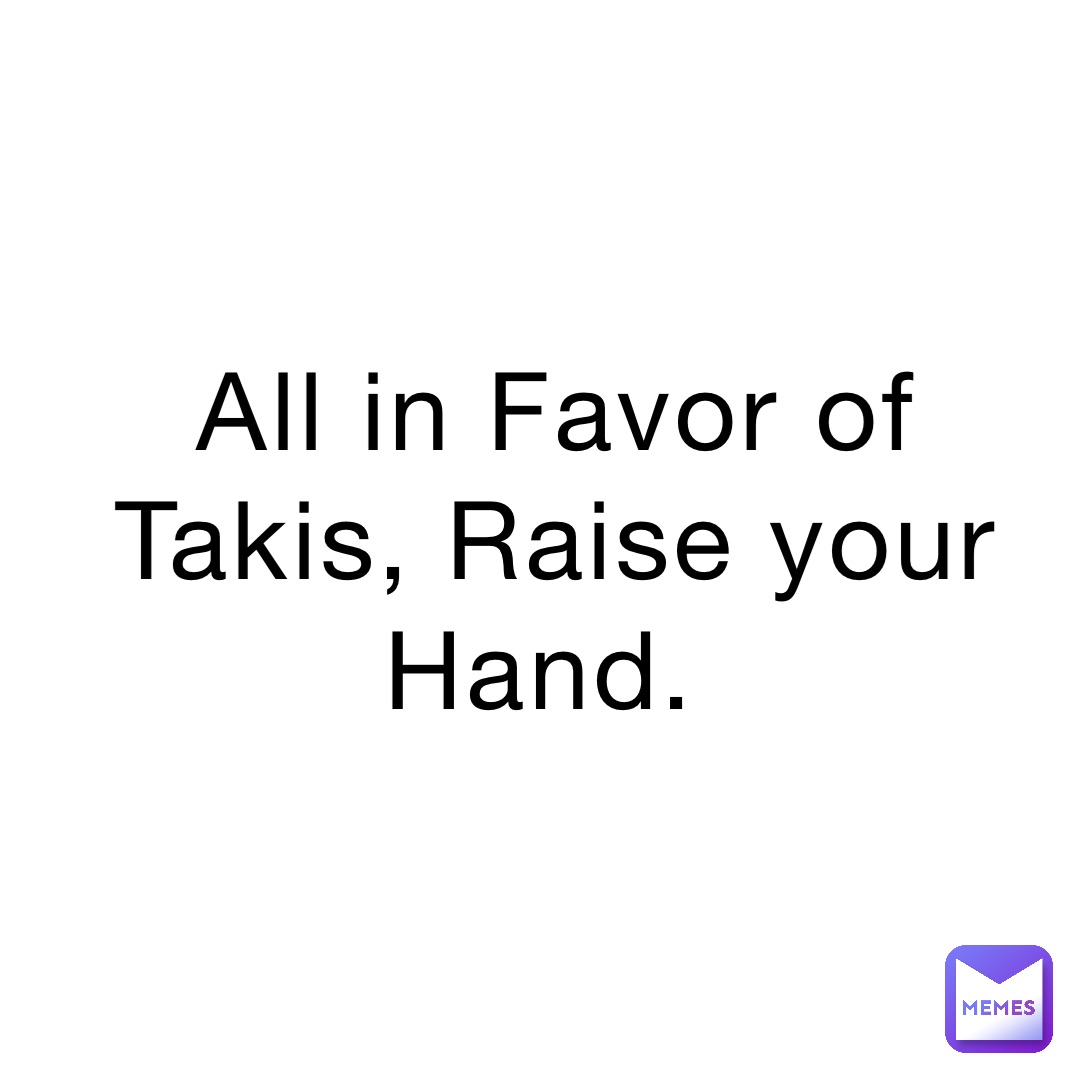 All in Favor of Takis, Raise your Hand.