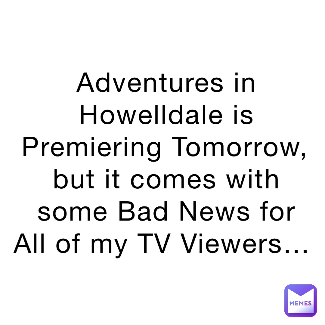 Adventures in Howelldale is Premiering Tomorrow, but it comes with some Bad News for All of my TV Viewers…