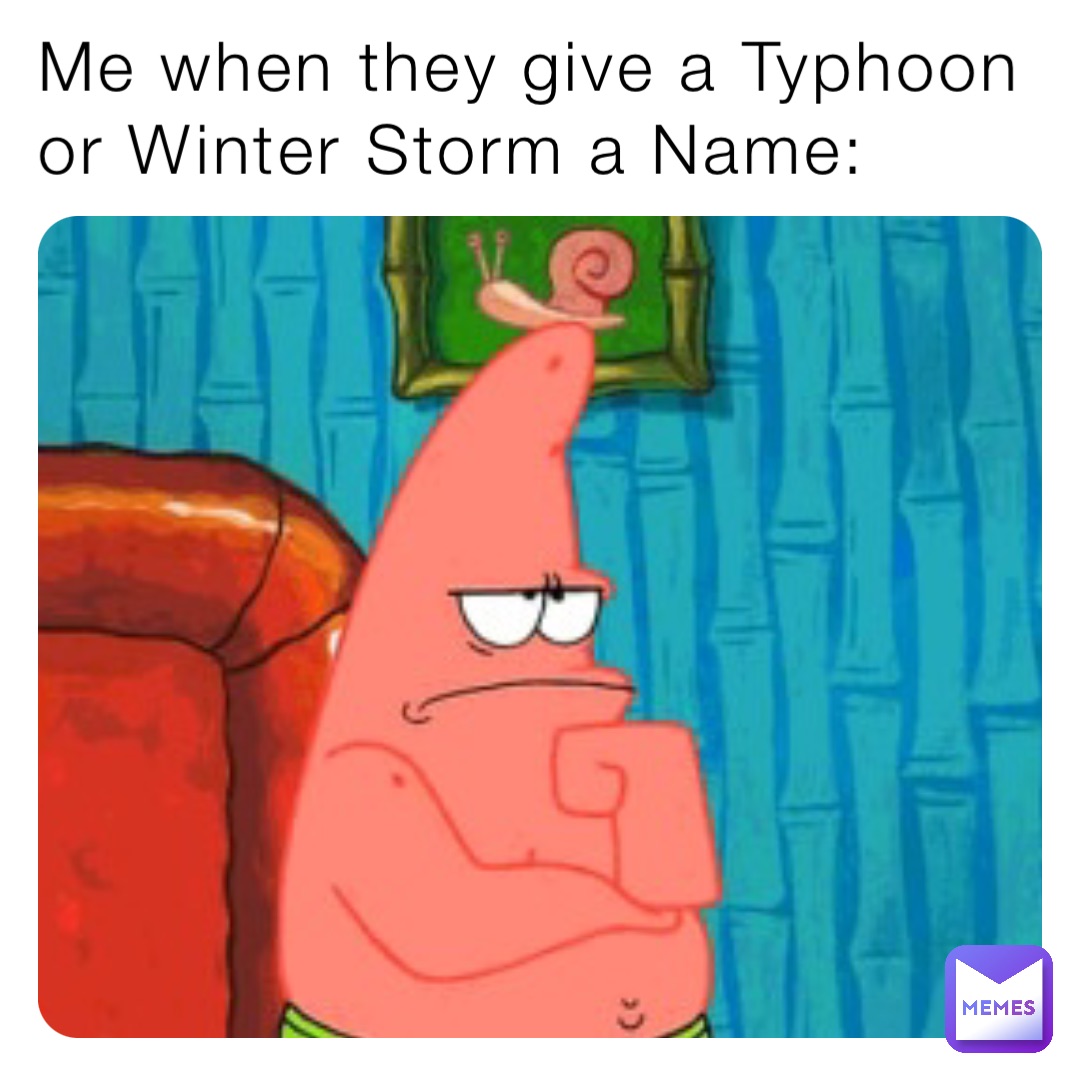 Me when they give a Typhoon or Winter Storm a Name: