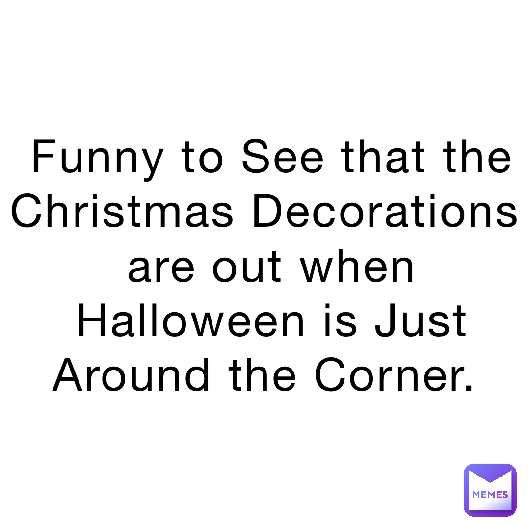 Funny to See that the Christmas Decorations are out when Halloween is Just Around the Corner.