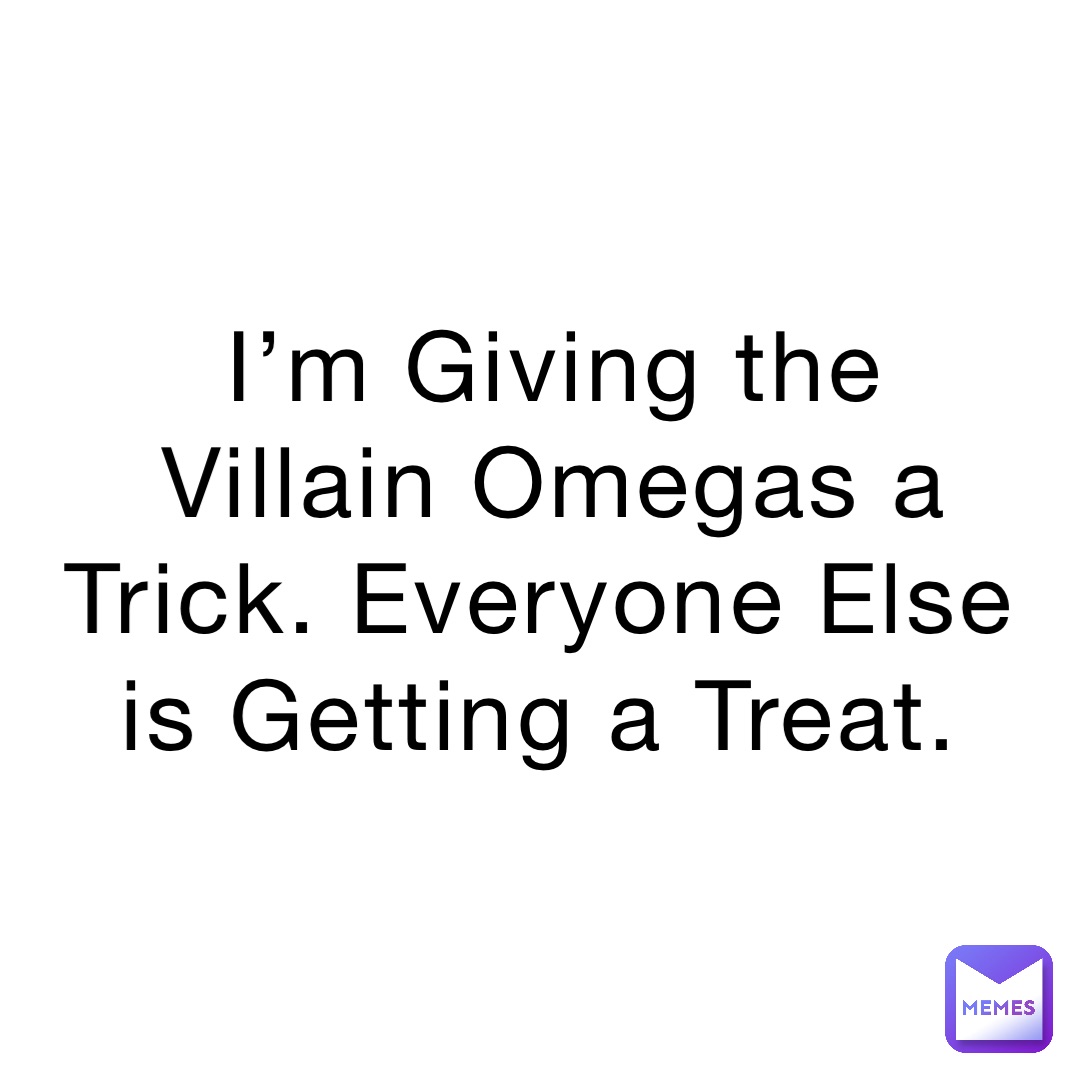 I’m Giving the Villain Omegas a Trick. Everyone Else is Getting a Treat.