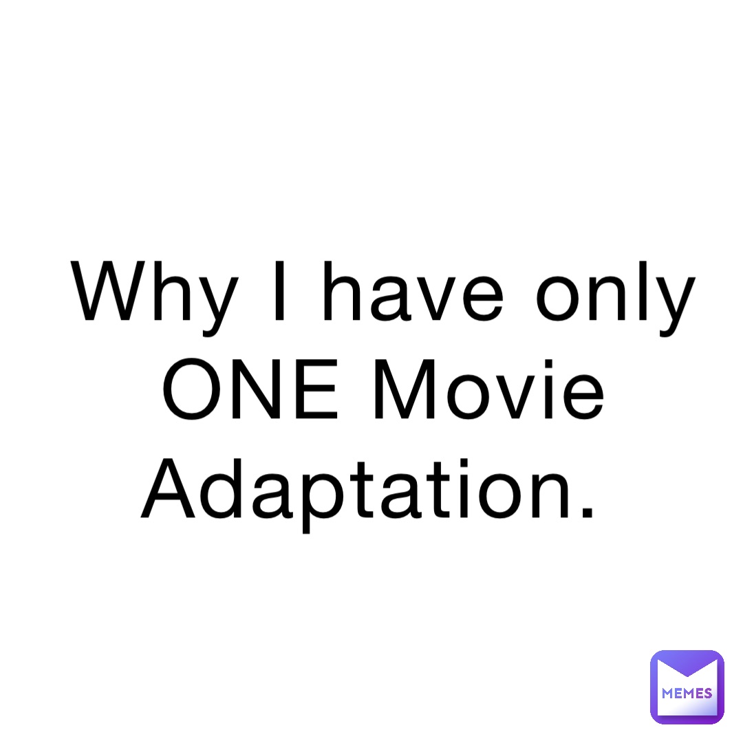 Why I have only ONE Movie Adaptation. Why I have only ONE Movie Adaptation.
