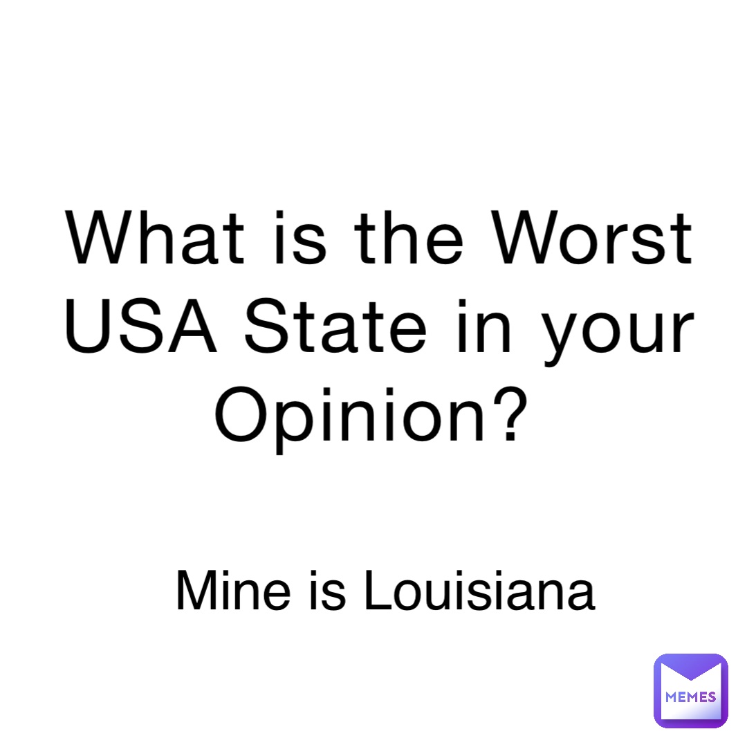 What is the Worst USA State in your Opinion? Mine is Louisiana