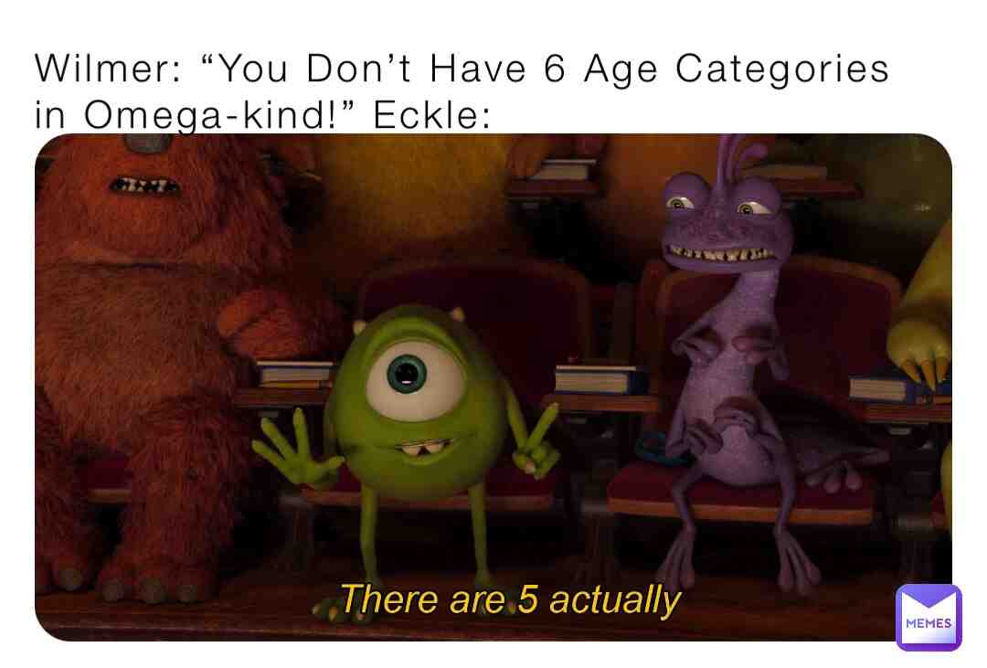 *They Include: 1st Omegas 1-10 2nd Omegas 11-20 3rd Omegas 21-30 4th Omegas 31-40 and Last but Not Least 5th Omegas 41-49 (I\u2019m 26 so I\u2019m a 3rd Omega Wolf)* 
Wilmer: \u201cWHATEVER!\u201d