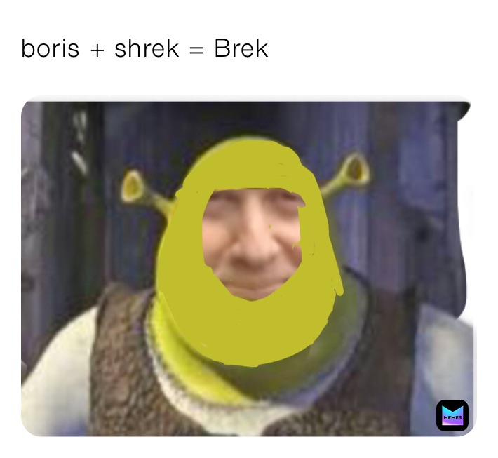 boris + shrek = Brek