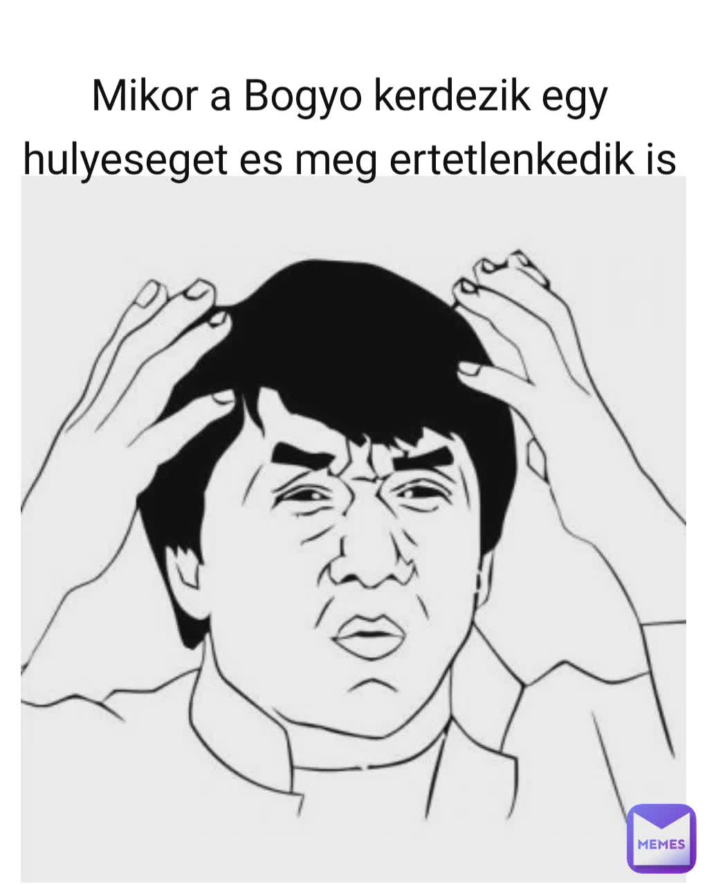 Mikor a Bogyo kerdezik egy hulyeseget es meg ertetlenkedik is