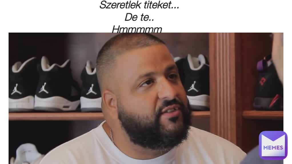 Szeretlek titeket...
De te..
Hmmmmm