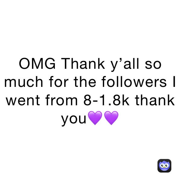 OMG Thank y’all so much for the followers I went from 8-1.8k thank you💜💜