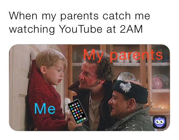 When my parents catch me watching YouTube at 2AM