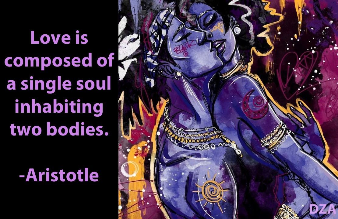 Love is composed of a single soul inhabiting two bodies.

-Aristotle