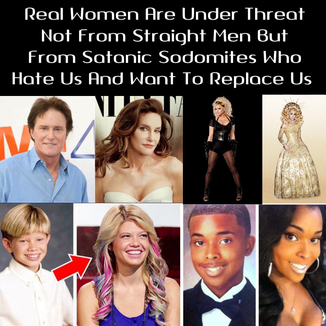 Real Women Are Under Threat Not From Straight Men But From Satanic Sodomites Who Hate Us And Want To Replace Us