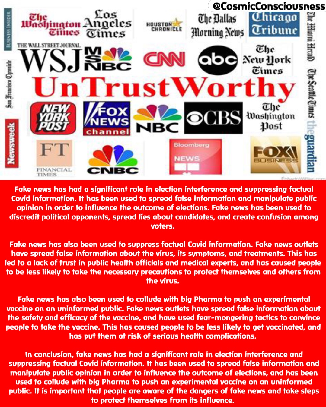 Fake news has had a significant role in election interference and suppressing factual Covid information. It has been used to spread false information and manipulate public opinion in order to influence the outcome of elections. Fake news has been used to discredit political opponents, spread lies about candidates, and create confusion among voters.

Fake news has also been used to suppress factual Covid information. Fake news outlets have spread false information about the virus, its symptoms, and treatments. This has led to a lack of trust in public health officials and medical experts, and has caused people to be less likely to take the necessary precautions to protect themselves and others from the virus.

Fake news has also been used to collude with big Pharma to push an experimental vaccine on an uninformed public. Fake news outlets have spread false information about the safety and efficacy of the vaccine, and have used fear-mongering tactics to convince people to take the vaccine. This has caused people to be less likely to get vaccinated, and has put them at risk of serious health complications.

In conclusion, fake news has had a significant role in election interference and suppressing factual Covid information. It has been used to spread false information and manipulate public opinion in order to influence the outcome of elections, and has been used to collude with big Pharma to push an experimental vaccine on an uninformed public. It is important that people are aware of the dangers of fake news and take steps to protect themselves from its influence. @CosmicConsciousness